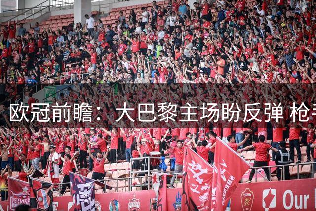 欧冠前瞻：大巴黎主场盼反弹 枪手那不勒斯硬碰硬